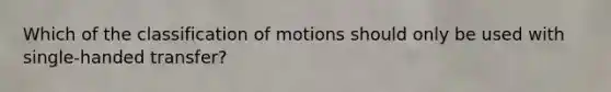 Which of the classification of motions should only be used with single-handed transfer?