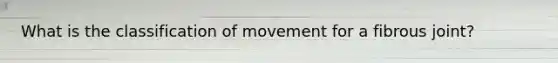 What is the classification of movement for a fibrous joint?