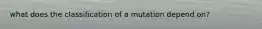 what does the classification of a mutation depend on?