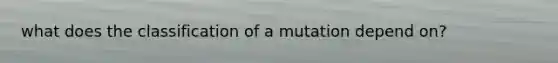 what does the classification of a mutation depend on?