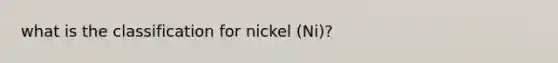 what is the classification for nickel (Ni)?