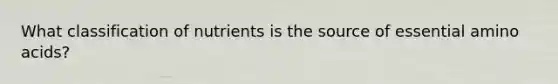 What classification of nutrients is the source of essential amino acids?