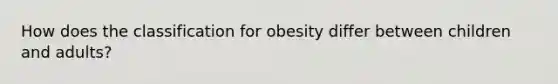 How does the classification for obesity differ between children and adults?