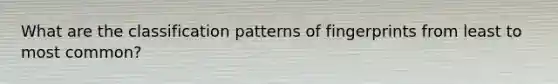 What are the classification patterns of fingerprints from least to most common?