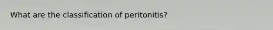 What are the classification of peritonitis?