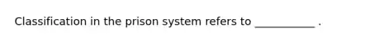 Classification in the prison system refers to ___________ .