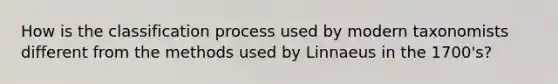 How is the classification process used by modern taxonomists different from the methods used by Linnaeus in the 1700's?