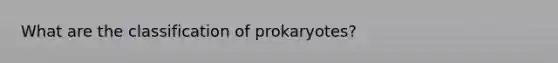 What are the classification of prokaryotes?