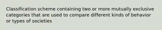 Classification scheme containing two or more mutually exclusive categories that are used to compare different kinds of behavior or types of societies