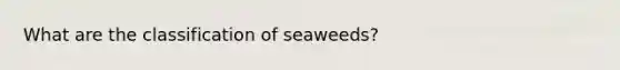 What are the classification of seaweeds?