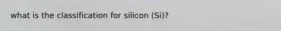 what is the classification for silicon (Si)?