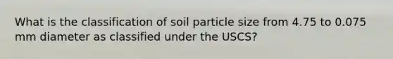 What is the classification of soil particle size from 4.75 to 0.075 mm diameter as classified under the USCS?