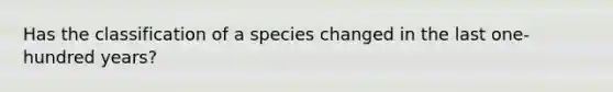 Has the classification of a species changed in the last one-hundred years?