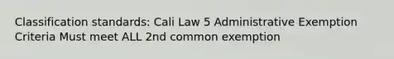 Classification standards: Cali Law 5 Administrative Exemption Criteria Must meet ALL 2nd common exemption