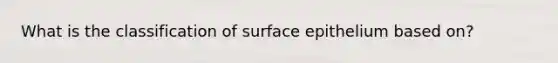 What is the classification of surface epithelium based on?