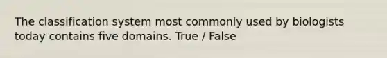 The classification system most commonly used by biologists today contains five domains. True / False