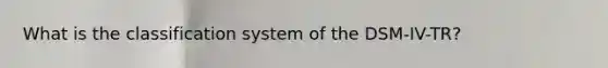 What is the classification system of the DSM-IV-TR?