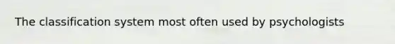 The classification system most often used by psychologists