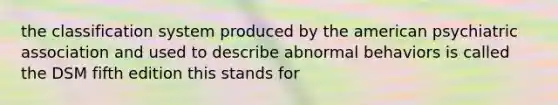 the classification system produced by the american psychiatric association and used to describe abnormal behaviors is called the DSM fifth edition this stands for