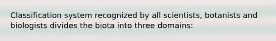 Classification system recognized by all scientists, botanists and biologists divides the biota into three domains: