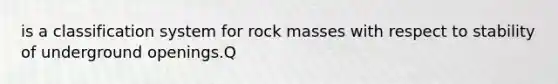 is a classification system for rock masses with respect to stability of underground openings.Q