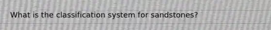 What is the classification system for sandstones?