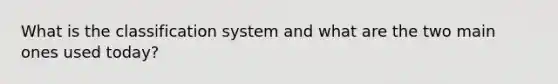 What is the classification system and what are the two main ones used today?