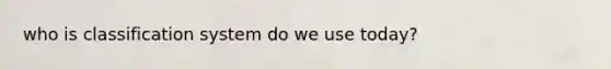 who is classification system do we use today?