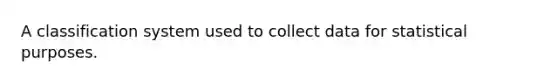 A classification system used to collect data for statistical purposes.
