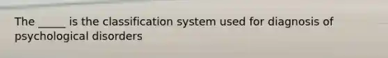 The _____ is the classification system used for diagnosis of psychological disorders