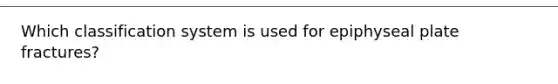 Which classification system is used for epiphyseal plate fractures?