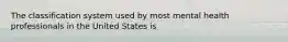 The classification system used by most mental health professionals in the United States is