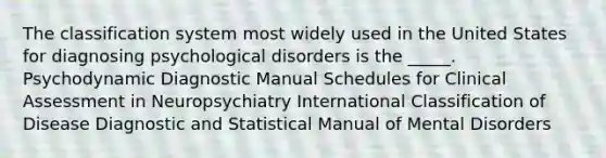 The classification system most widely used in the United States for diagnosing psychological disorders is the _____. Psychodynamic Diagnostic Manual Schedules for Clinical Assessment in Neuropsychiatry International Classification of Disease Diagnostic and Statistical Manual of Mental Disorders