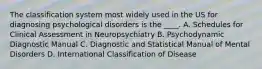 The classification system most widely used in the US for diagnosing psychological disorders is the ____. A. Schedules for Clinical Assessment in Neuropsychiatry B. Psychodynamic Diagnostic Manual C. Diagnostic and Statistical Manual of Mental Disorders D. International Classification of Disease