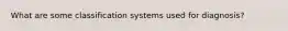 What are some classification systems used for diagnosis?