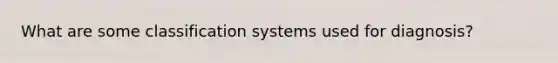 What are some classification systems used for diagnosis?