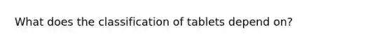 What does the classification of tablets depend on?