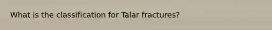 What is the classification for Talar fractures?