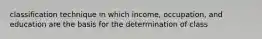 classification technique in which income, occupation, and education are the basis for the determination of class