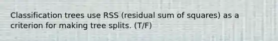 Classification trees use RSS (residual sum of squares) as a criterion for making tree splits. (T/F)