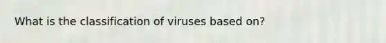 What is the classification of viruses based on?