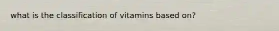 what is the classification of vitamins based on?