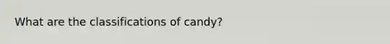 What are the classifications of candy?