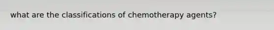 what are the classifications of chemotherapy agents?