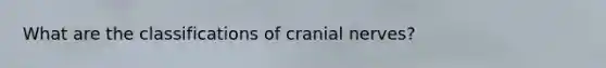 What are the classifications of cranial nerves?