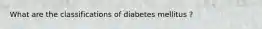 What are the classifications of diabetes mellitus ?