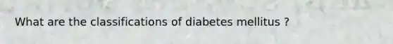 What are the classifications of diabetes mellitus ?