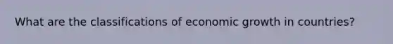 What are the classifications of economic growth in countries?