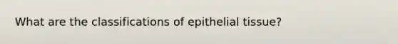 What are the classifications of epithelial tissue?