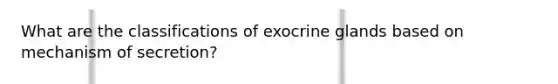 What are the classifications of exocrine glands based on mechanism of secretion?